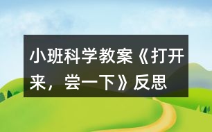 小班科學(xué)教案《打開(kāi)來(lái)，嘗一下》反思