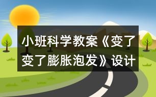 小班科學教案《變了變了膨脹泡發(fā)》設計意圖總結反思