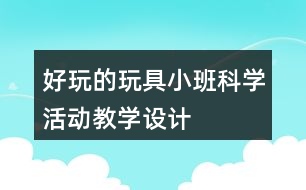 好玩的玩具——小班科學(xué)活動教學(xué)設(shè)計