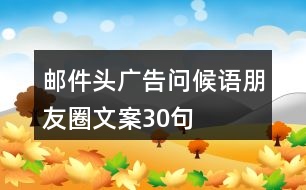 郵件頭廣告問(wèn)候語(yǔ)、朋友圈文案30句