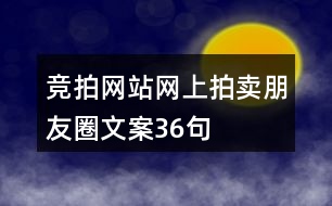 競(jìng)拍網(wǎng)站、網(wǎng)上拍賣朋友圈文案36句