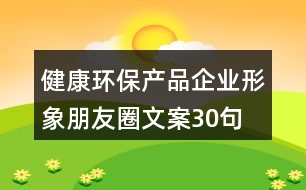 健康環(huán)保產(chǎn)品企業(yè)形象朋友圈文案30句