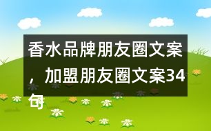 香水品牌朋友圈文案，加盟朋友圈文案34句