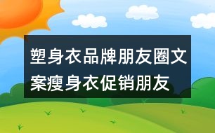 塑身衣品牌朋友圈文案、瘦身衣促銷朋友圈文案30句