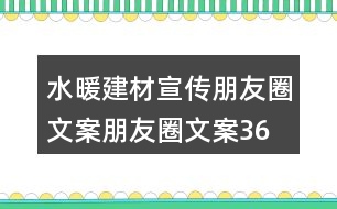 水暖建材宣傳朋友圈文案、朋友圈文案36句