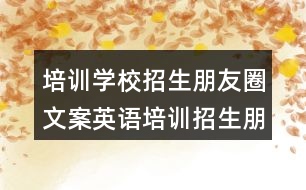 培訓(xùn)學(xué)校招生朋友圈文案：英語培訓(xùn)招生朋友圈文案31句