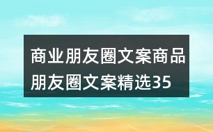 商業(yè)朋友圈文案、商品朋友圈文案精選35句