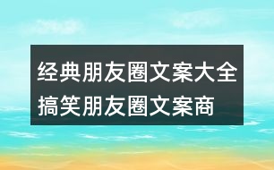 經(jīng)典朋友圈文案大全：搞笑朋友圈文案、商業(yè)朋友圈文案32句