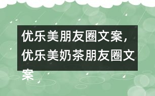 優(yōu)樂美朋友圈文案，優(yōu)樂美奶茶朋友圈文案32句