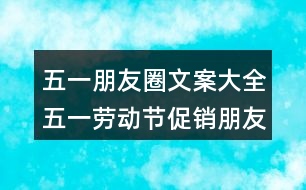 五一朋友圈文案大全：五一勞動(dòng)節(jié)促銷朋友圈文案32句