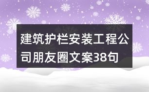 建筑護(hù)欄安裝工程公司朋友圈文案38句