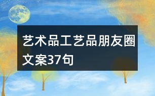 藝術(shù)品、工藝品朋友圈文案37句