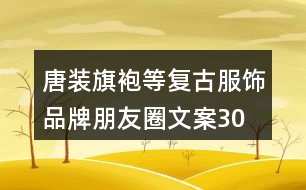 唐裝、旗袍等復(fù)古服飾品牌朋友圈文案30句