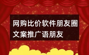 網(wǎng)購(gòu)比價(jià)軟件朋友圈文案、推廣語(yǔ)、朋友圈文案37句