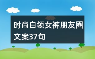 時尚白領(lǐng)女褲朋友圈文案37句