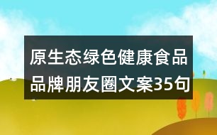 原生態(tài)綠色健康食品品牌朋友圈文案35句