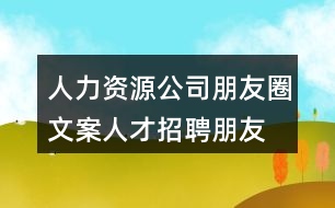 人力資源公司朋友圈文案、人才招聘朋友圈文案38句