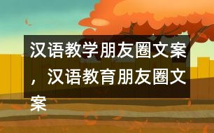 漢語教學(xué)朋友圈文案，漢語教育朋友圈文案31句