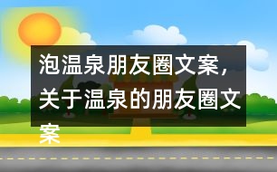 泡溫泉朋友圈文案，關(guān)于溫泉的朋友圈文案30句