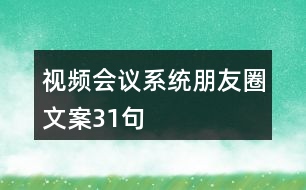 視頻會(huì)議系統(tǒng)朋友圈文案31句