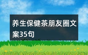 養(yǎng)生保健茶朋友圈文案35句