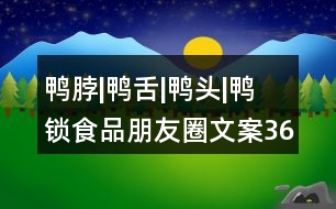 鴨脖|鴨舌|鴨頭|鴨鎖食品朋友圈文案36句