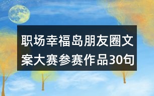 職場(chǎng)幸福島朋友圈文案大賽參賽作品30句