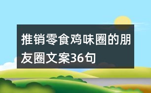 推銷零食雞味圈的朋友圈文案36句