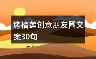 烤榴蓮創(chuàng)意朋友圈文案30句