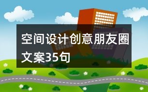 空間設(shè)計(jì)創(chuàng)意朋友圈文案35句