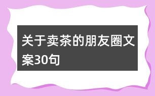 關(guān)于賣茶的朋友圈文案30句