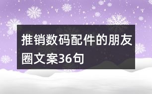 推銷數(shù)碼配件的朋友圈文案36句