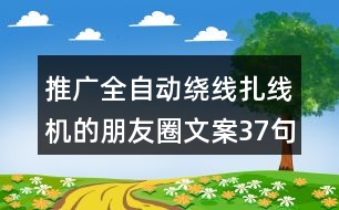 推廣全自動繞線扎線機的朋友圈文案37句