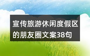 宣傳旅游休閑度假區(qū)的朋友圈文案38句