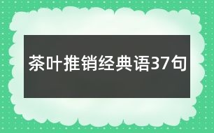 茶葉推銷經(jīng)典語(yǔ)37句