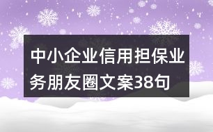 中小企業(yè)信用擔(dān)保業(yè)務(wù)朋友圈文案38句