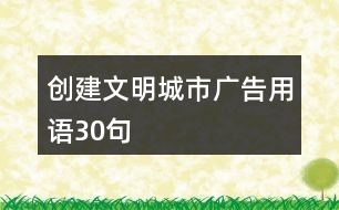 創(chuàng)建文明城市廣告用語30句