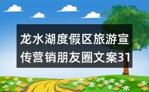 龍水湖度假區(qū)旅游宣傳營(yíng)銷(xiāo)朋友圈文案31句