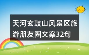 天河玄鼓山風(fēng)景區(qū)旅游朋友圈文案32句