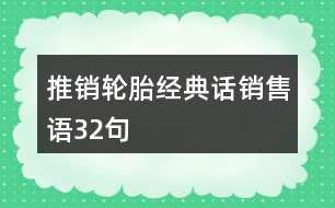 推銷(xiāo)輪胎經(jīng)典話(huà)、銷(xiāo)售語(yǔ)32句