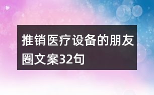 推銷醫(yī)療設備的朋友圈文案32句