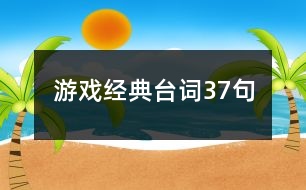 游戲經(jīng)典臺詞37句