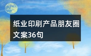 紙業(yè)印刷產(chǎn)品朋友圈文案36句