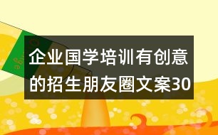 企業(yè)國(guó)學(xué)培訓(xùn)有創(chuàng)意的招生朋友圈文案30句