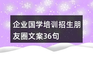 企業(yè)國學培訓招生朋友圈文案36句