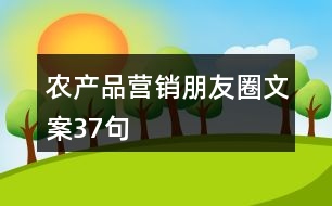 農(nóng)產(chǎn)品營(yíng)銷(xiāo)朋友圈文案37句