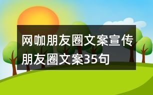 網(wǎng)咖朋友圈文案、宣傳朋友圈文案35句