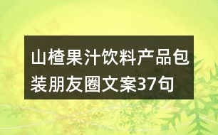 山楂果汁飲料產(chǎn)品包裝朋友圈文案37句