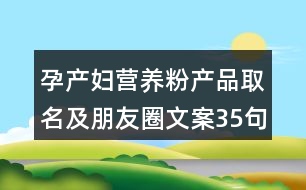 孕產(chǎn)婦營養(yǎng)粉產(chǎn)品取名及朋友圈文案35句