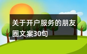 關于開戶服務的朋友圈文案30句